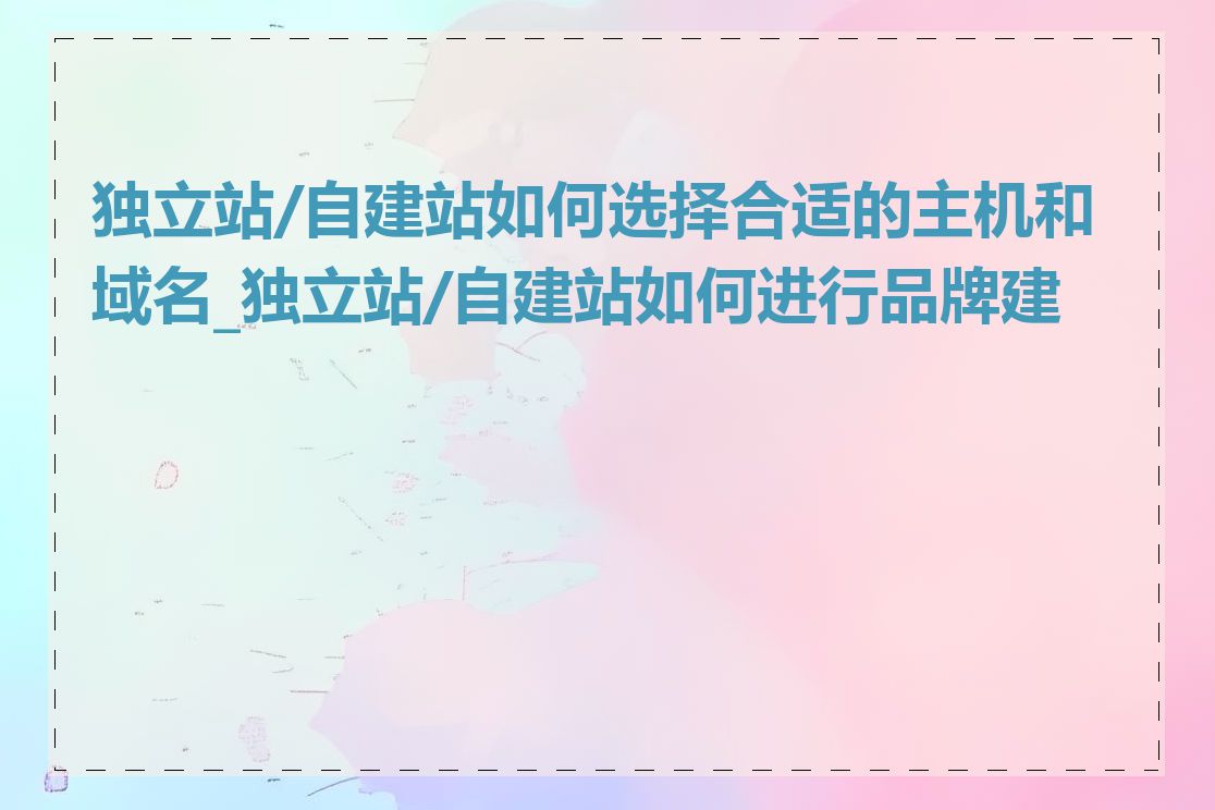 独立站/自建站如何选择合适的主机和域名_独立站/自建站如何进行品牌建设