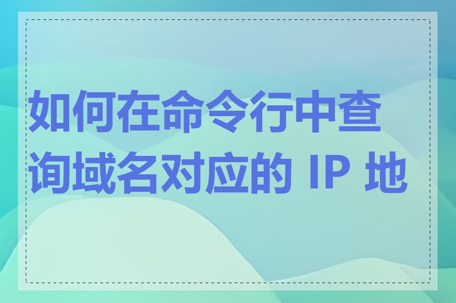如何在命令行中查询域名对应的 IP 地址
