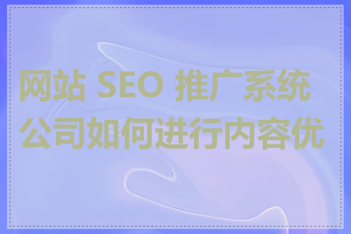网站 SEO 推广系统公司如何进行内容优化