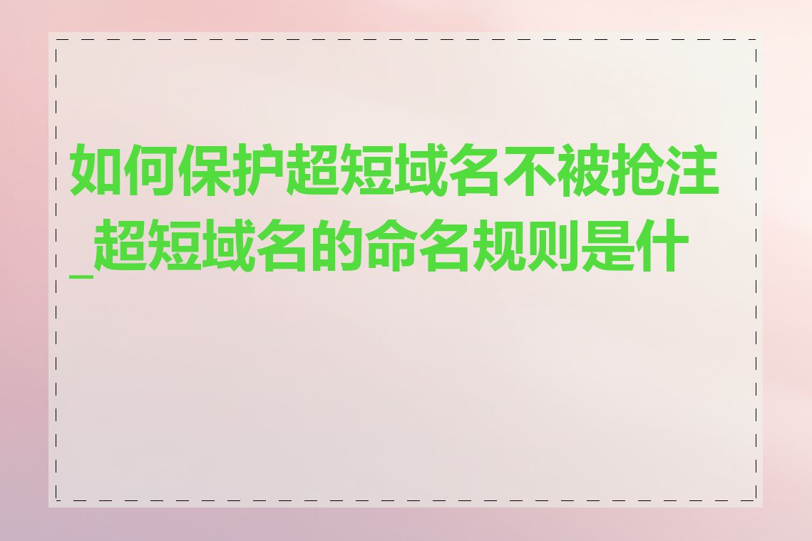 如何保护超短域名不被抢注_超短域名的命名规则是什么