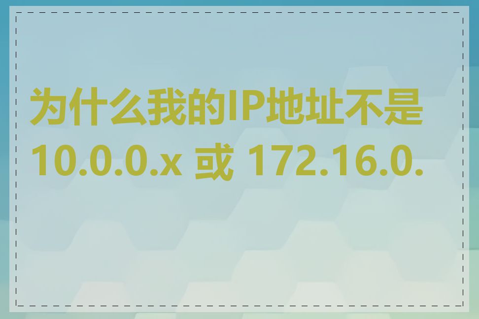 为什么我的IP地址不是 10.0.0.x 或 172.16.0.x