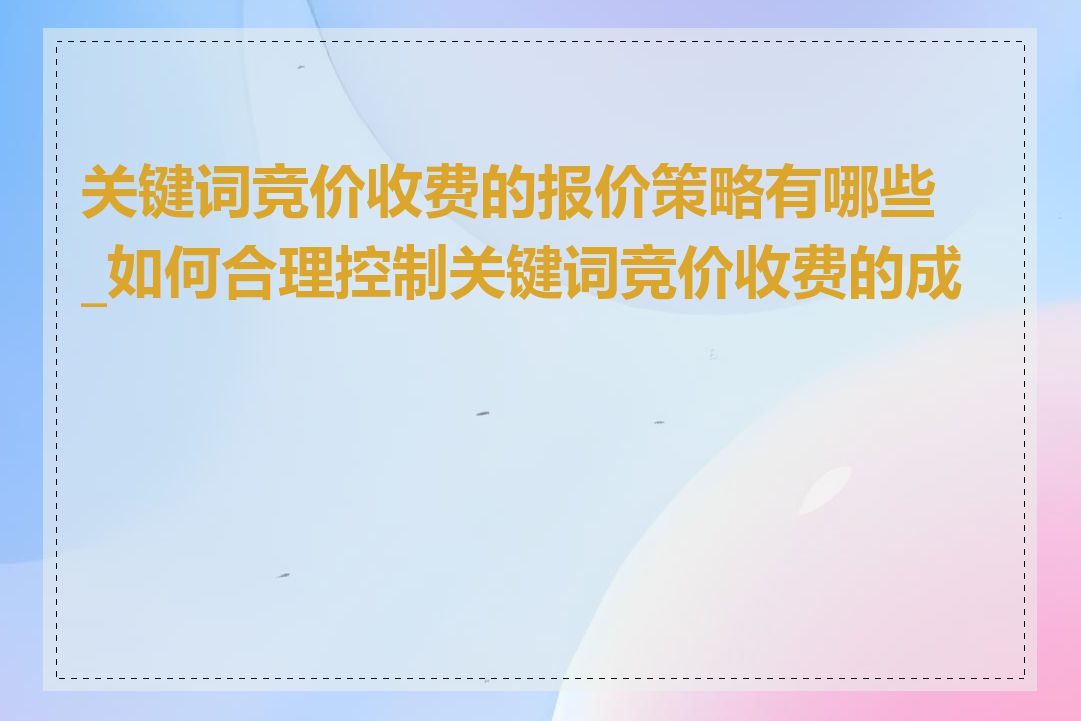 关键词竞价收费的报价策略有哪些_如何合理控制关键词竞价收费的成本