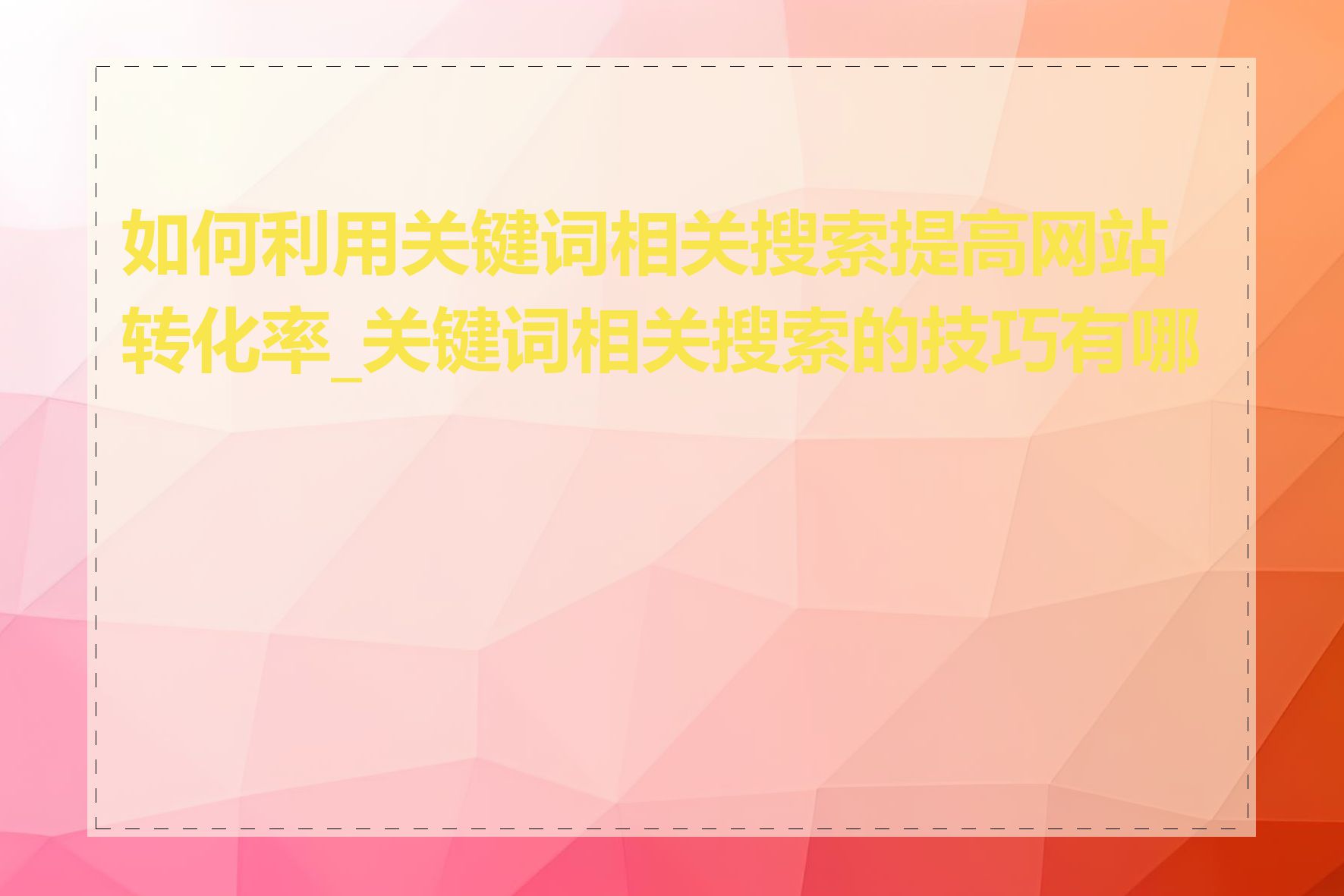 如何利用关键词相关搜索提高网站转化率_关键词相关搜索的技巧有哪些