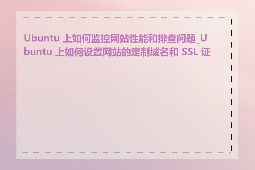 Ubuntu 上如何监控网站性能和排查问题_Ubuntu 上如何设置网站的定制域名和 SSL 证书