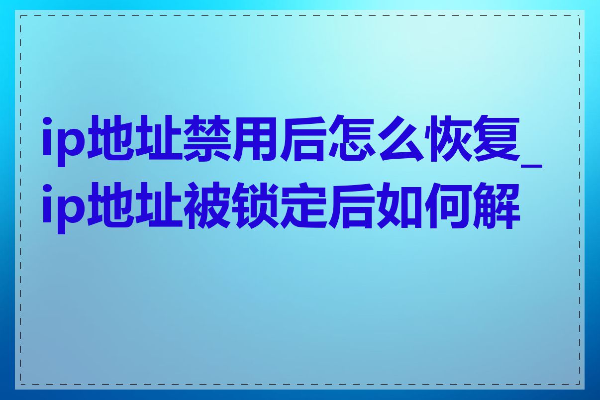 ip地址禁用后怎么恢复_ip地址被锁定后如何解除