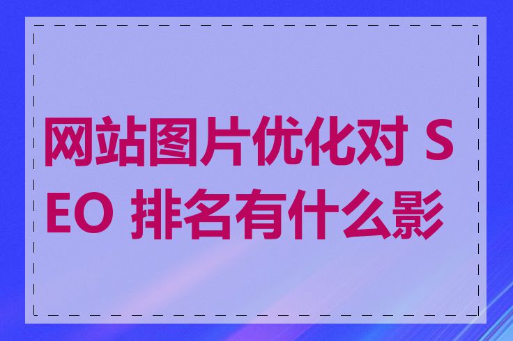 网站图片优化对 SEO 排名有什么影响