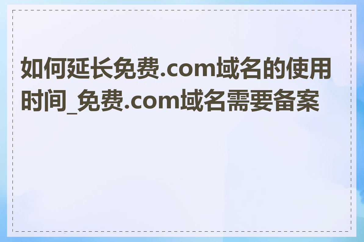 如何延长免费.com域名的使用时间_免费.com域名需要备案吗
