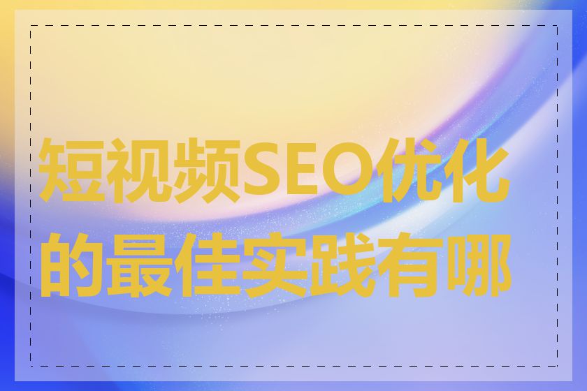 短视频SEO优化的最佳实践有哪些