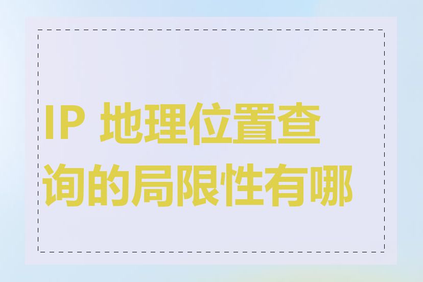 IP 地理位置查询的局限性有哪些