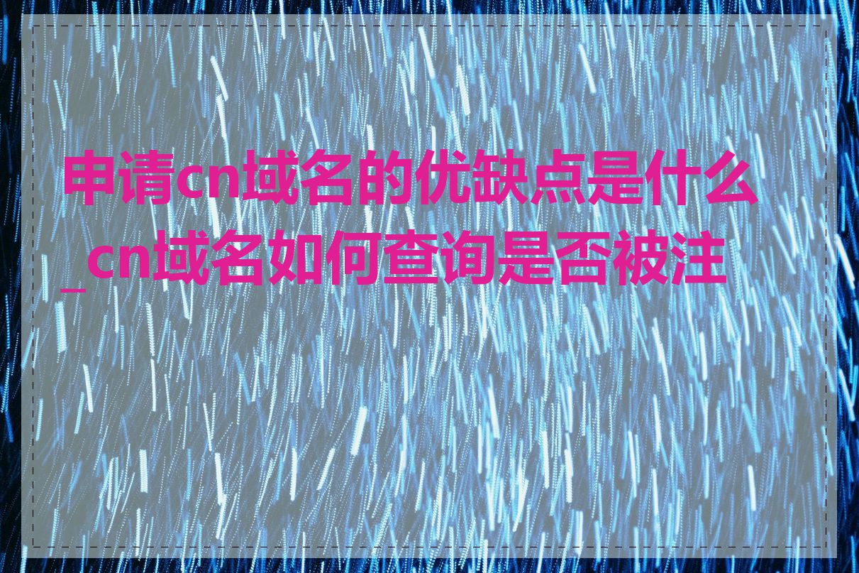 申请cn域名的优缺点是什么_cn域名如何查询是否被注册