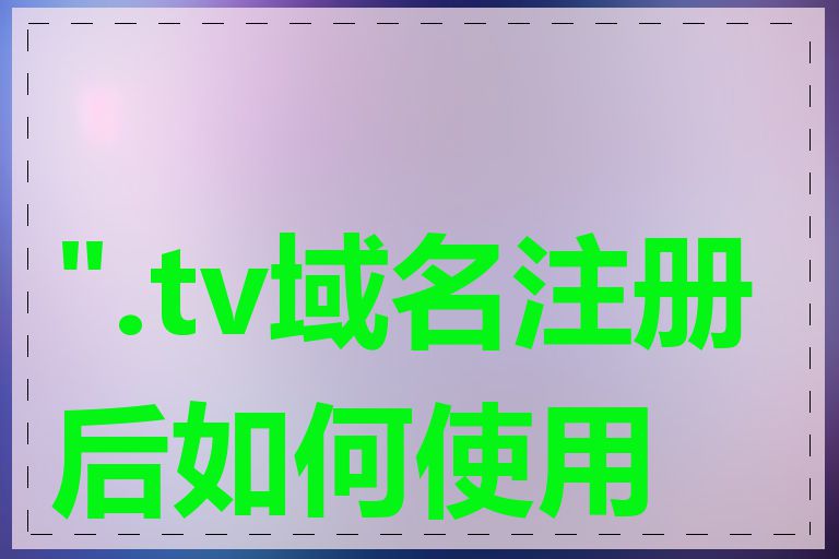 ".tv域名注册后如何使用"