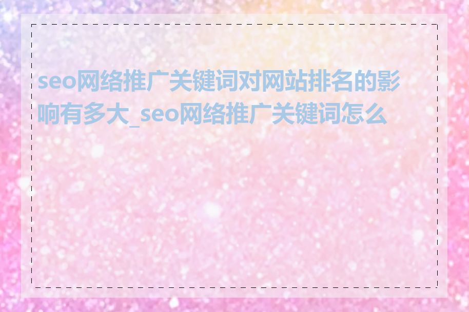 seo网络推广关键词对网站排名的影响有多大_seo网络推广关键词怎么找
