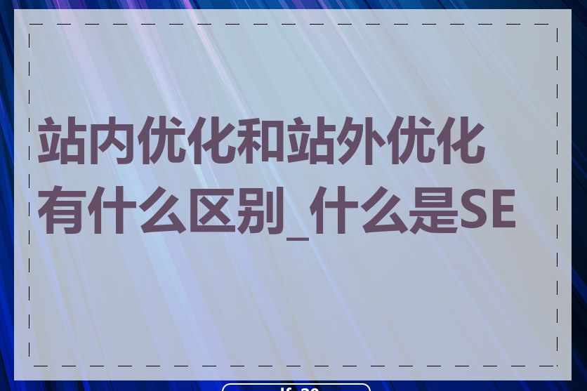 站内优化和站外优化有什么区别_什么是SEO