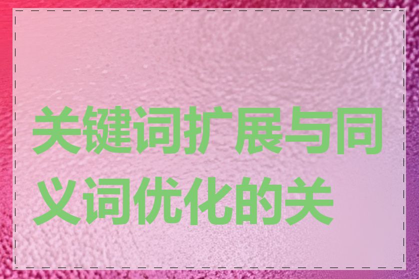 关键词扩展与同义词优化的关系