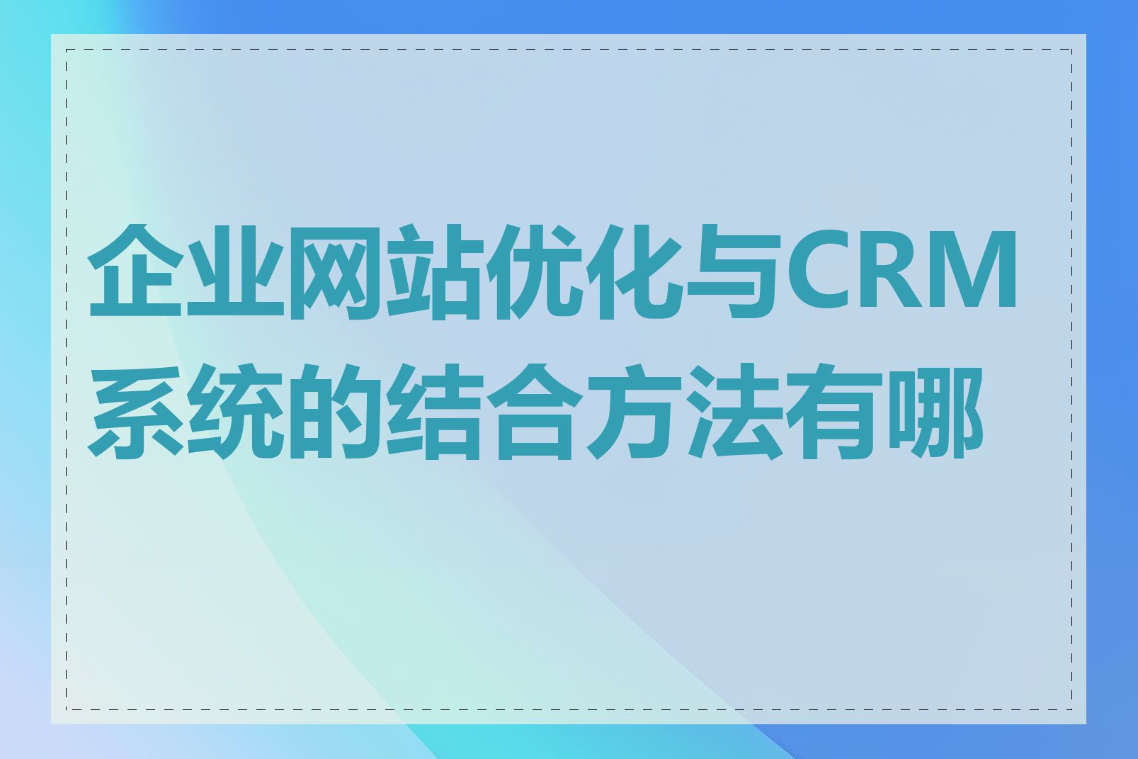企业网站优化与CRM系统的结合方法有哪些