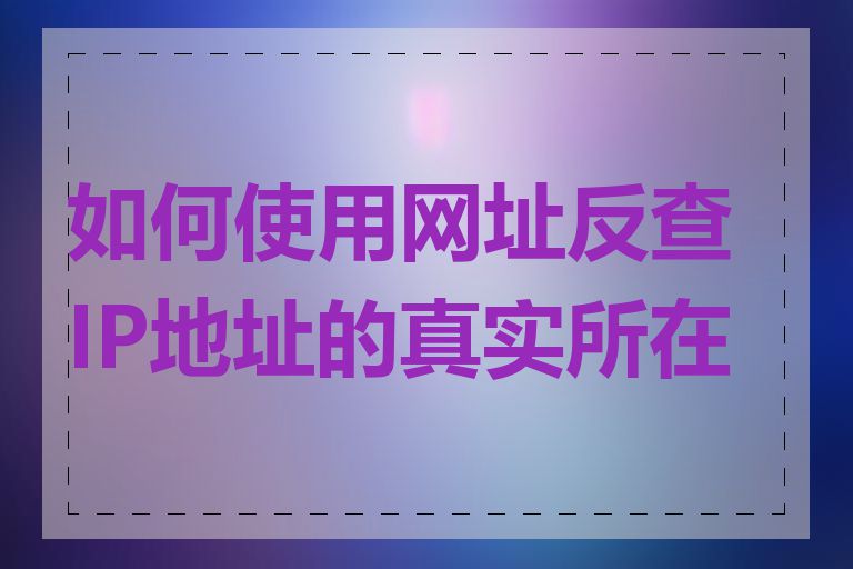 如何使用网址反查IP地址的真实所在地