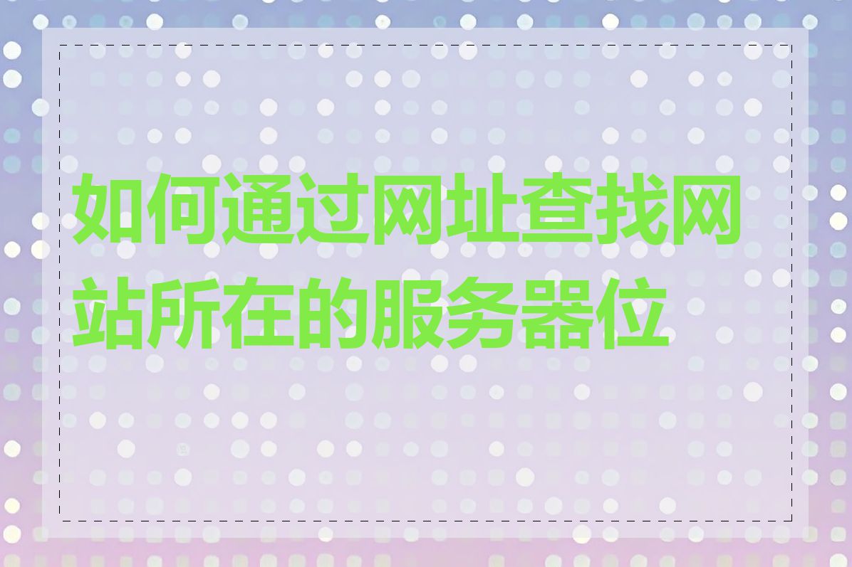 如何通过网址查找网站所在的服务器位置