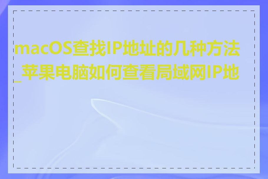 macOS查找IP地址的几种方法_苹果电脑如何查看局域网IP地址