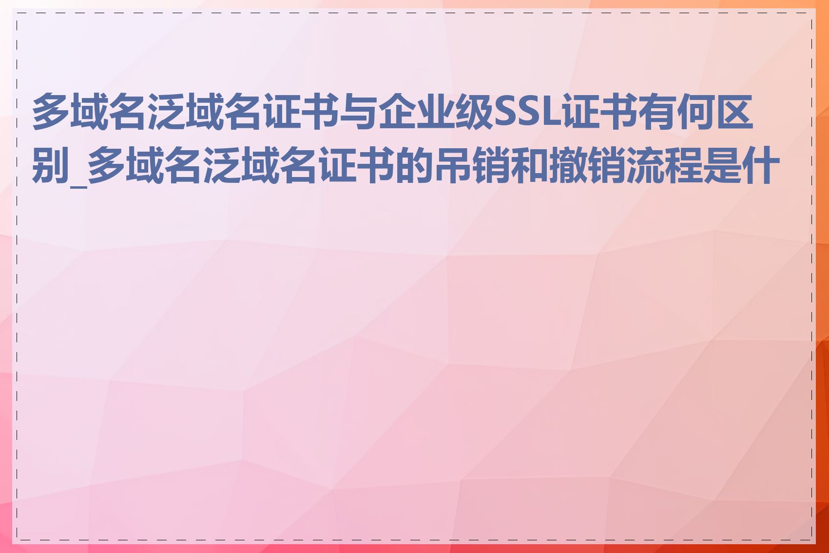 多域名泛域名证书与企业级SSL证书有何区别_多域名泛域名证书的吊销和撤销流程是什么