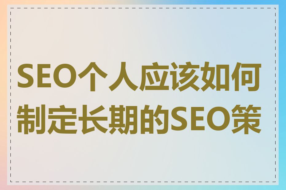 SEO个人应该如何制定长期的SEO策略