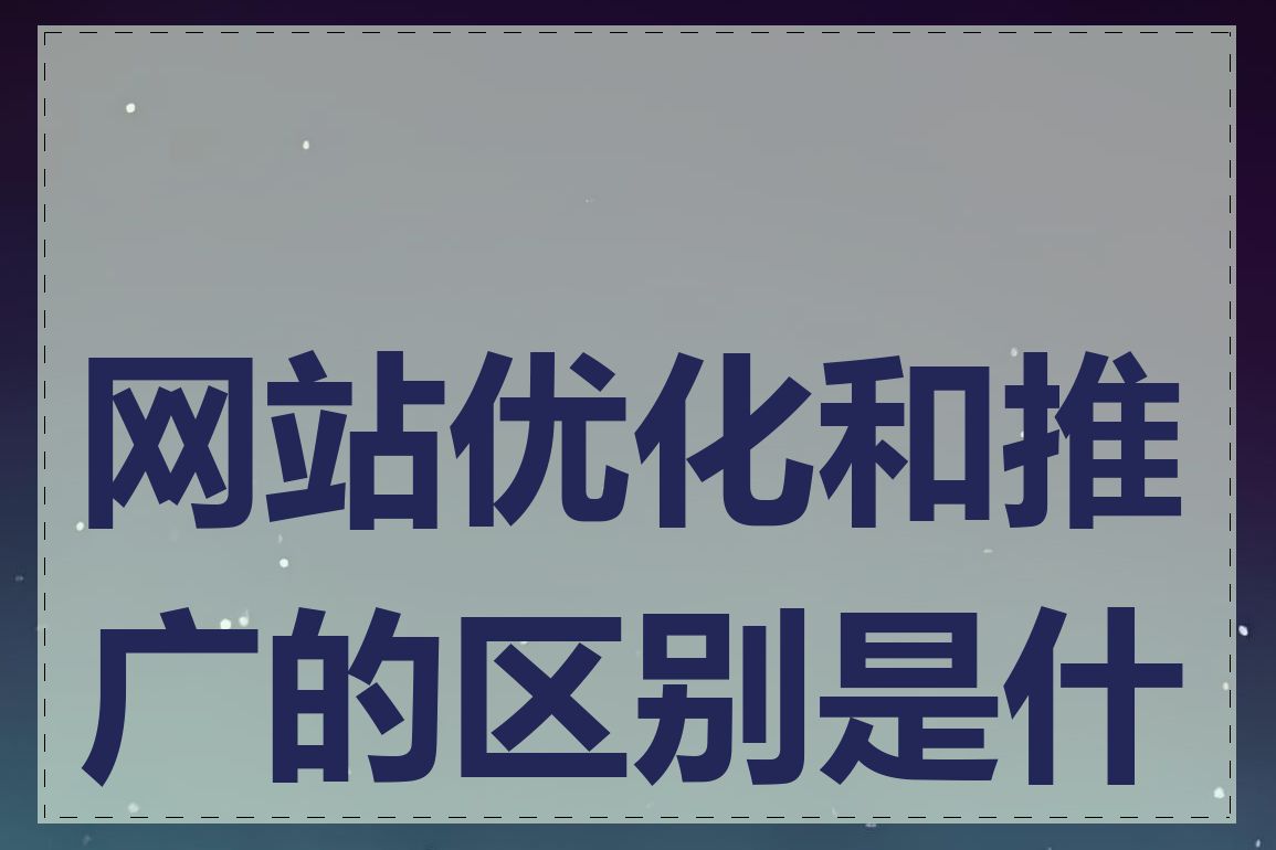 网站优化和推广的区别是什么