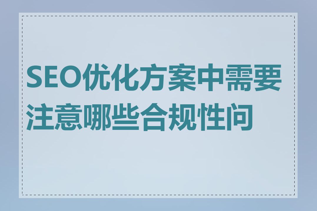 SEO优化方案中需要注意哪些合规性问题