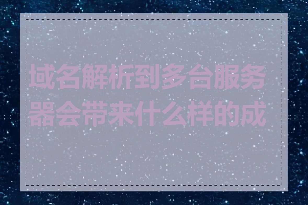 域名解析到多台服务器会带来什么样的成本