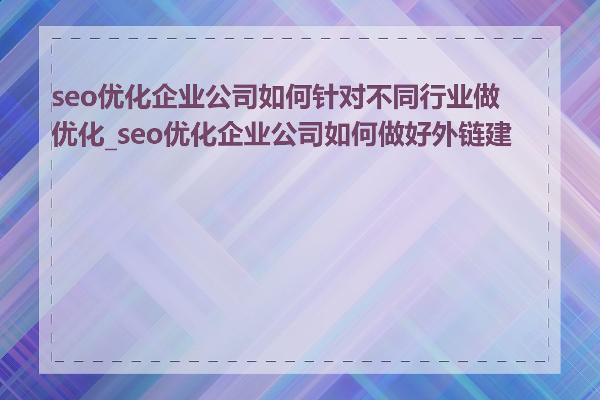 seo优化企业公司如何针对不同行业做优化_seo优化企业公司如何做好外链建设