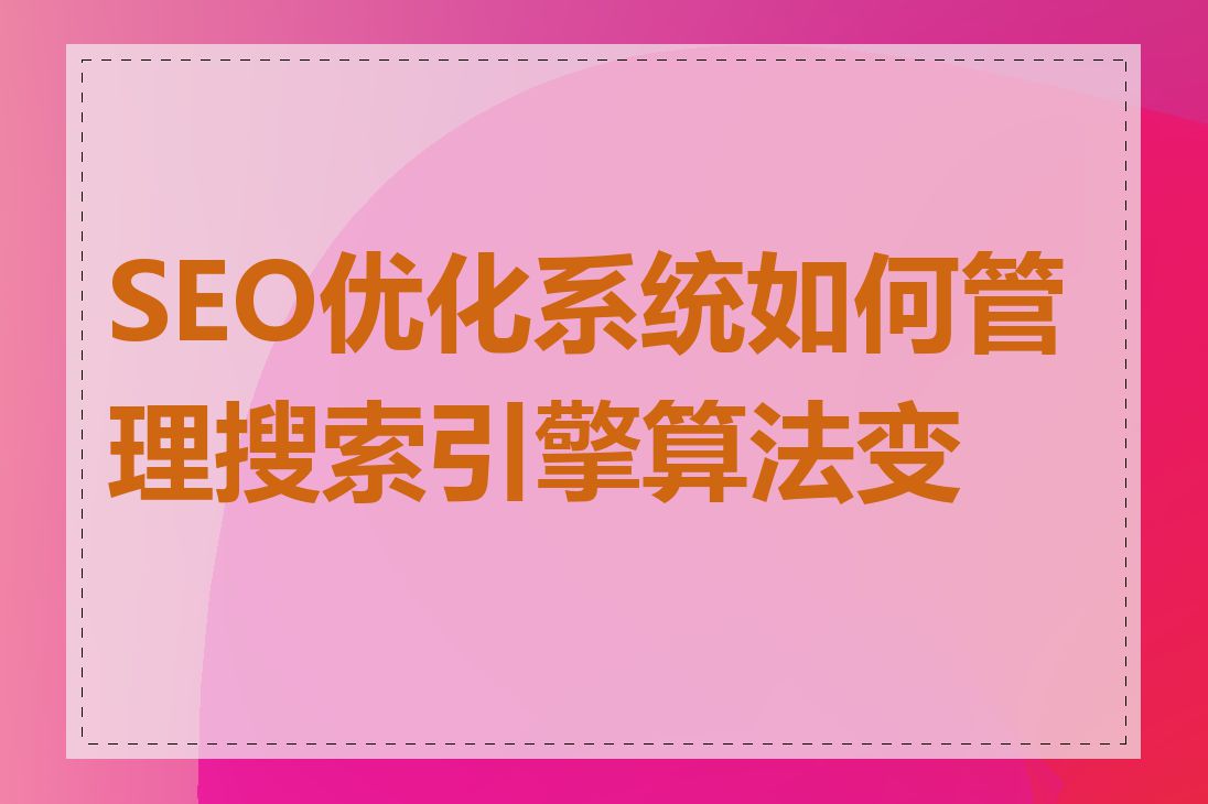SEO优化系统如何管理搜索引擎算法变化