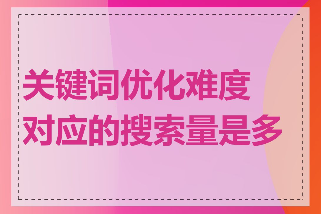 关键词优化难度对应的搜索量是多少