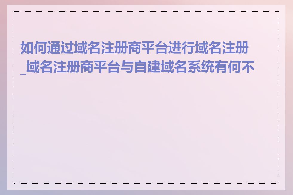 如何通过域名注册商平台进行域名注册_域名注册商平台与自建域名系统有何不同