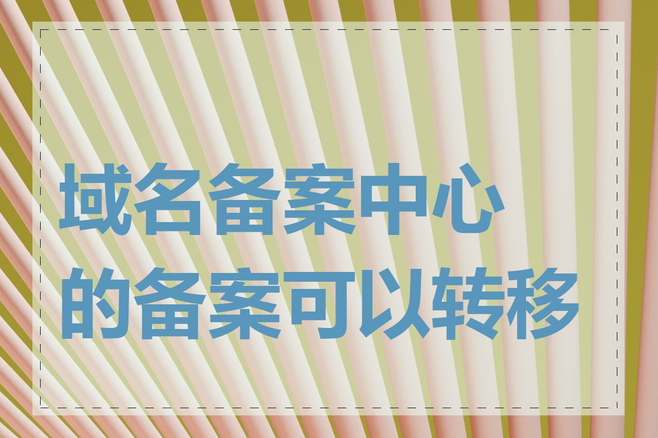 域名备案中心的备案可以转移吗
