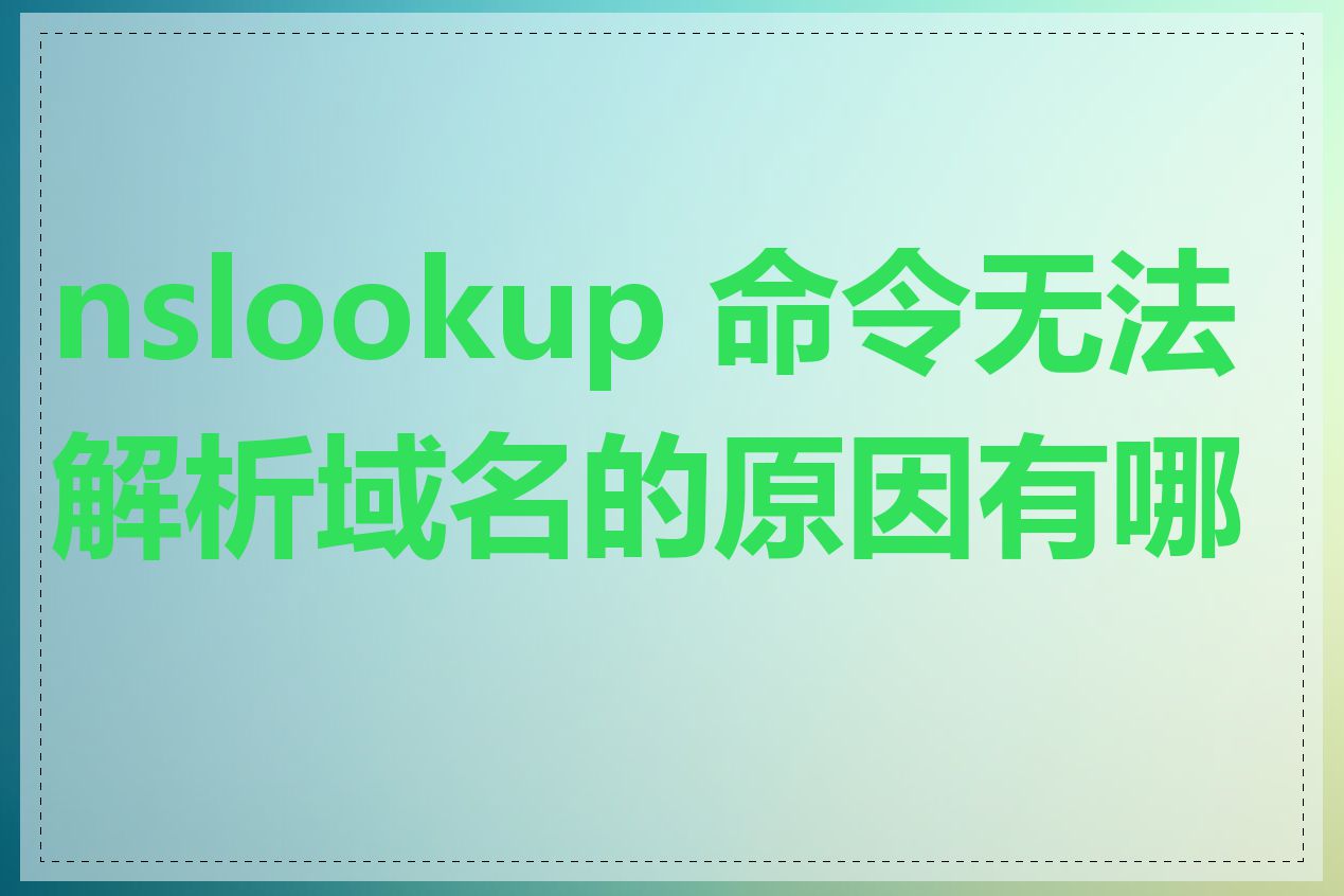 nslookup 命令无法解析域名的原因有哪些