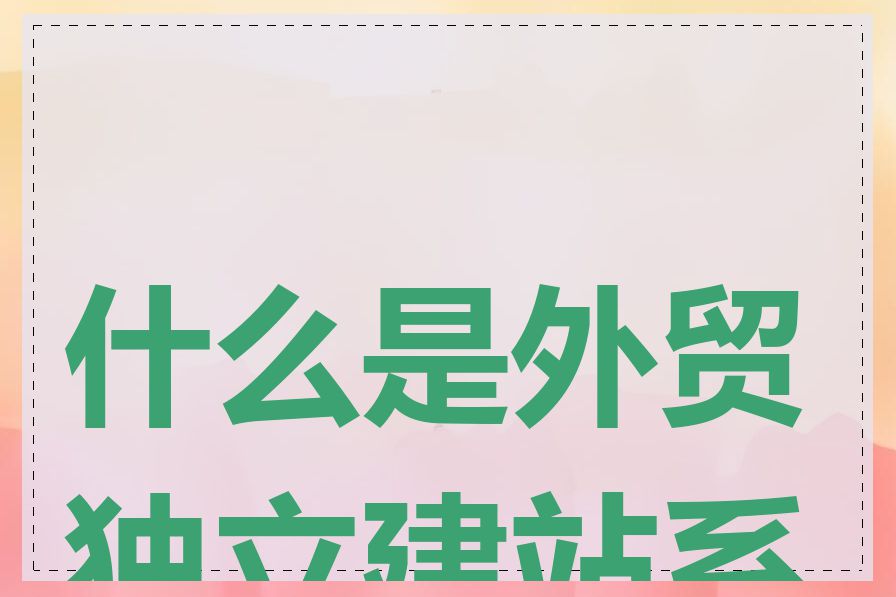 什么是外贸独立建站系统