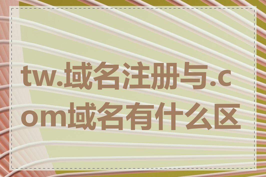 tw.域名注册与.com域名有什么区别