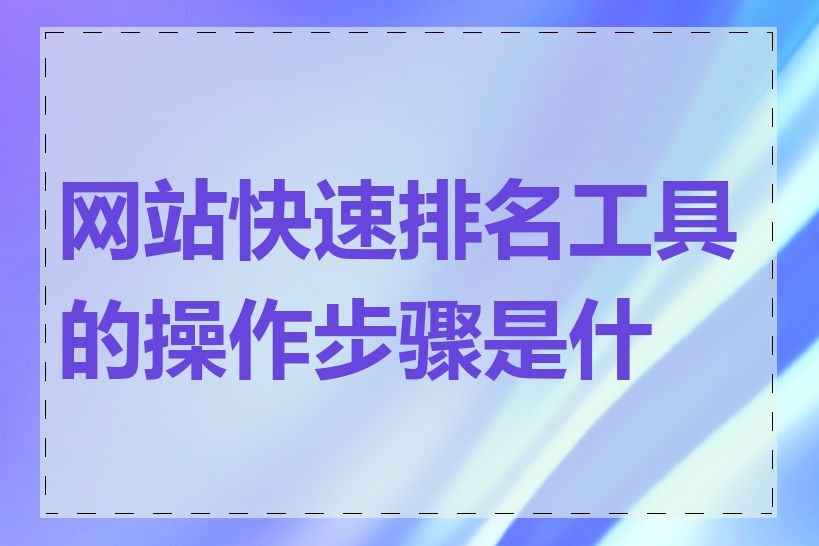 网站快速排名工具的操作步骤是什么