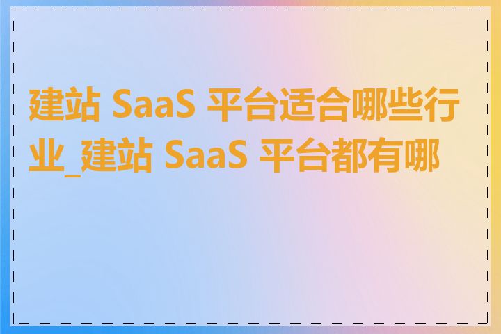 建站 SaaS 平台适合哪些行业_建站 SaaS 平台都有哪些