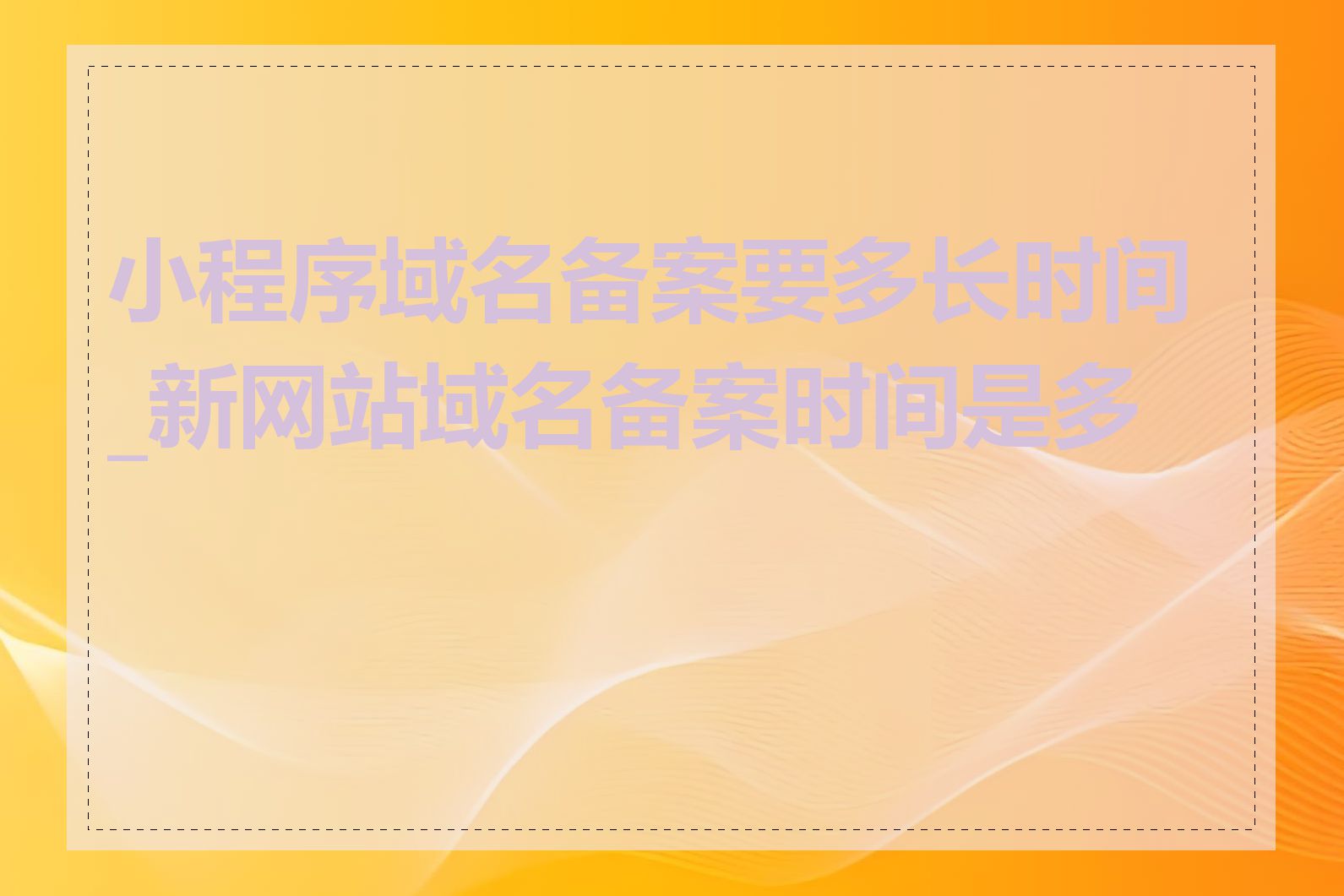 小程序域名备案要多长时间_新网站域名备案时间是多久