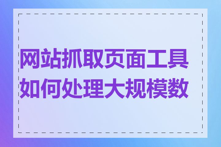 网站抓取页面工具如何处理大规模数据