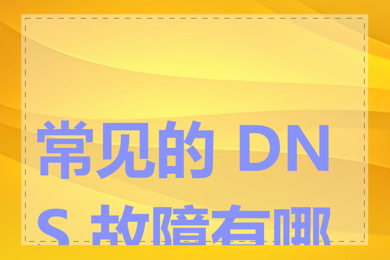 常见的 DNS 故障有哪些