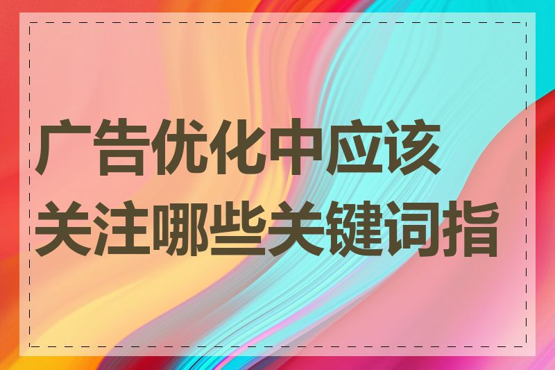 广告优化中应该关注哪些关键词指标