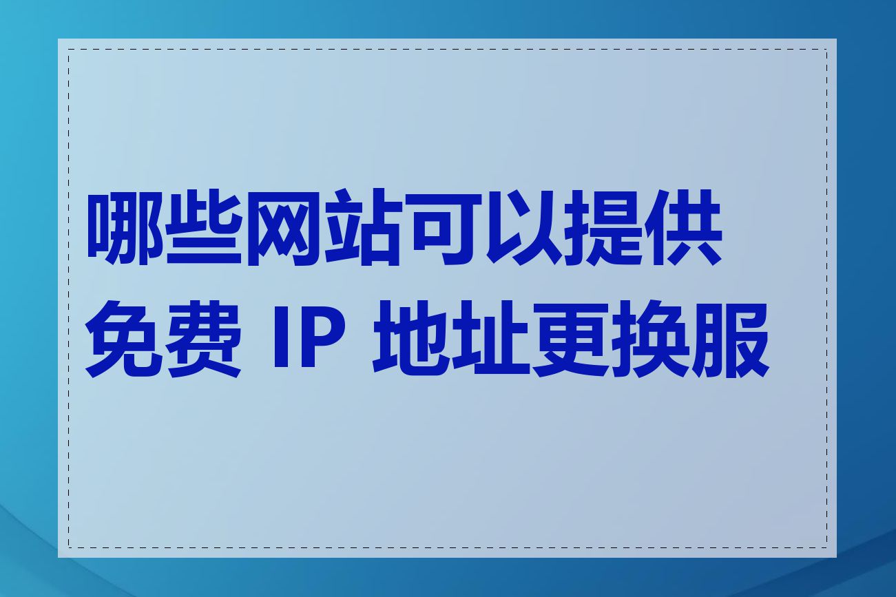 哪些网站可以提供免费 IP 地址更换服务