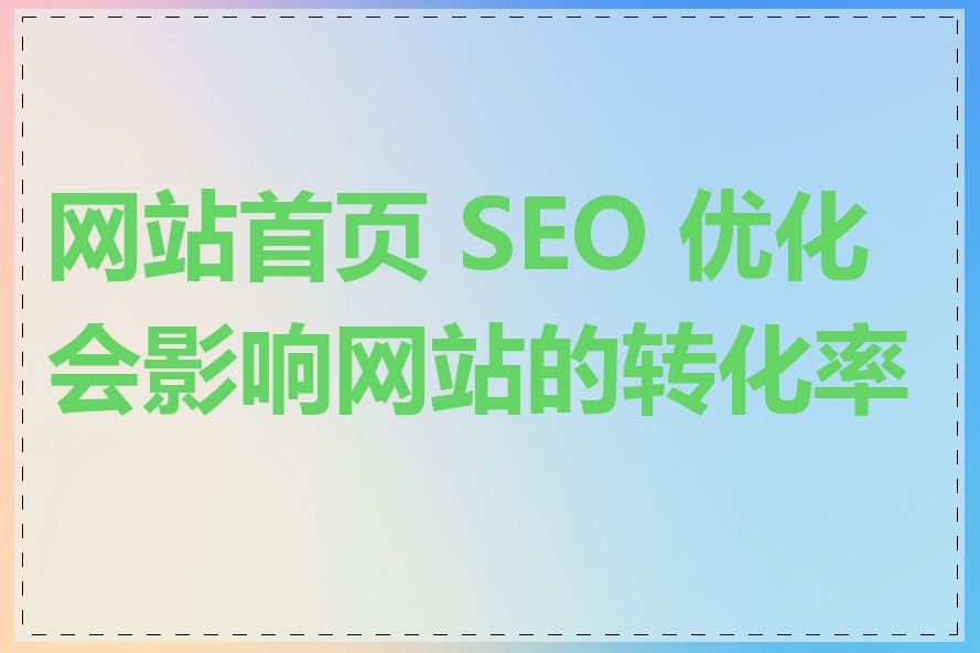 网站首页 SEO 优化会影响网站的转化率吗