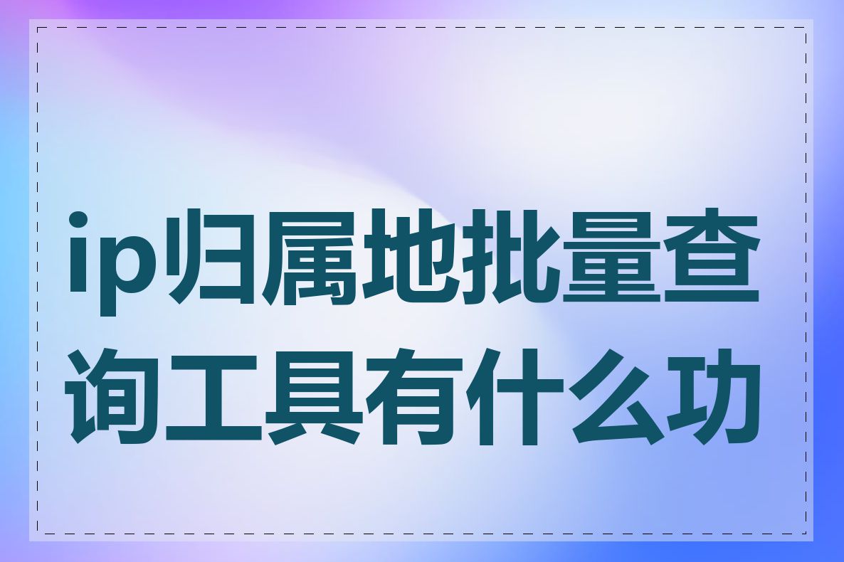 ip归属地批量查询工具有什么功能