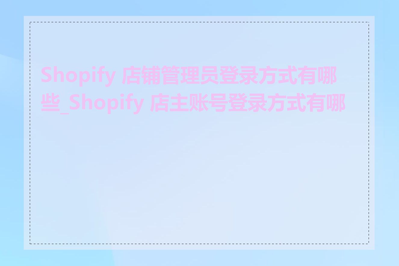 Shopify 店铺管理员登录方式有哪些_Shopify 店主账号登录方式有哪些