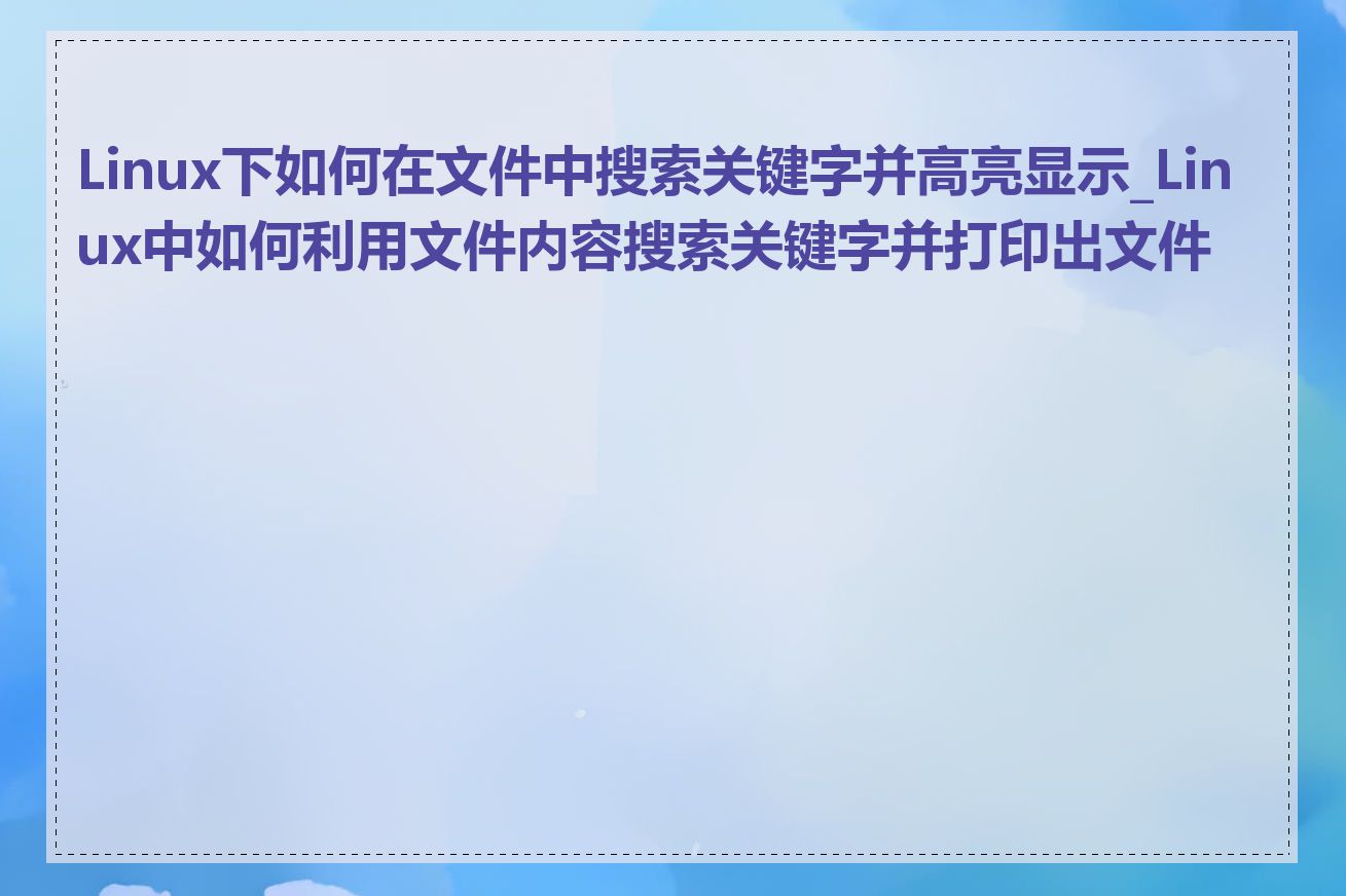 Linux下如何在文件中搜索关键字并高亮显示_Linux中如何利用文件内容搜索关键字并打印出文件名
