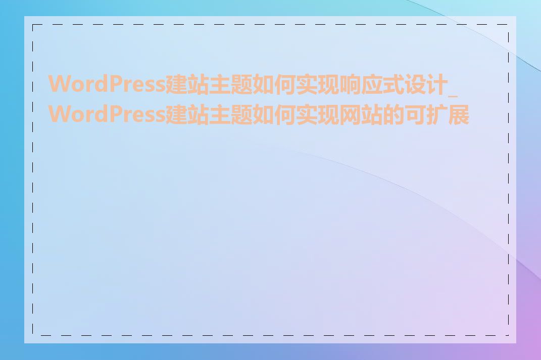 WordPress建站主题如何实现响应式设计_WordPress建站主题如何实现网站的可扩展性