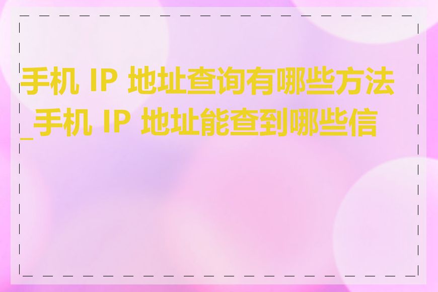 手机 IP 地址查询有哪些方法_手机 IP 地址能查到哪些信息