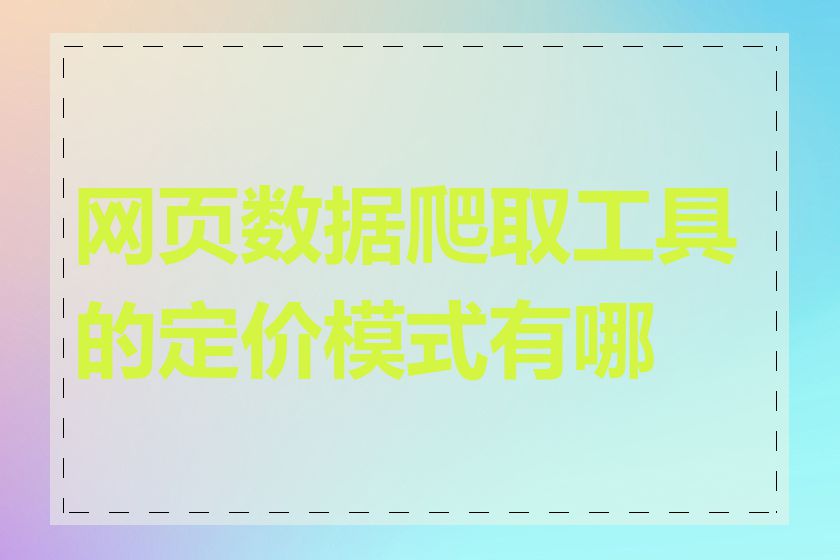网页数据爬取工具的定价模式有哪些