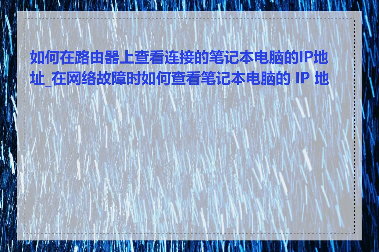 如何在路由器上查看连接的笔记本电脑的IP地址_在网络故障时如何查看笔记本电脑的 IP 地址